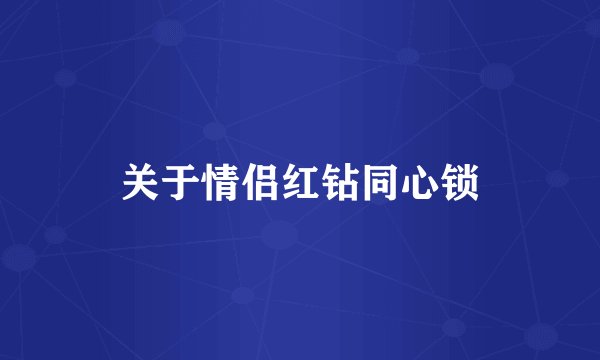 关于情侣红钻同心锁