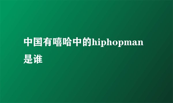 中国有嘻哈中的hiphopman是谁