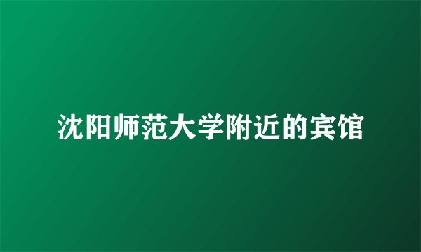 沈阳师范大学附近的宾馆