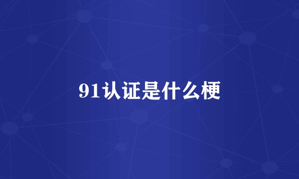 91认证是什么梗