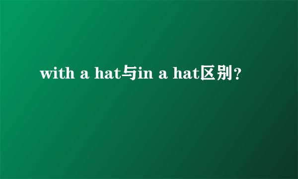 with a hat与in a hat区别？