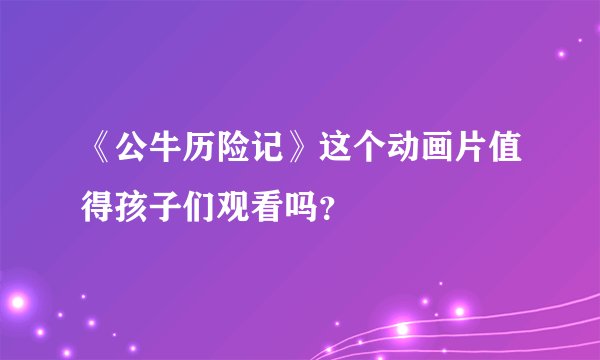 《公牛历险记》这个动画片值得孩子们观看吗？