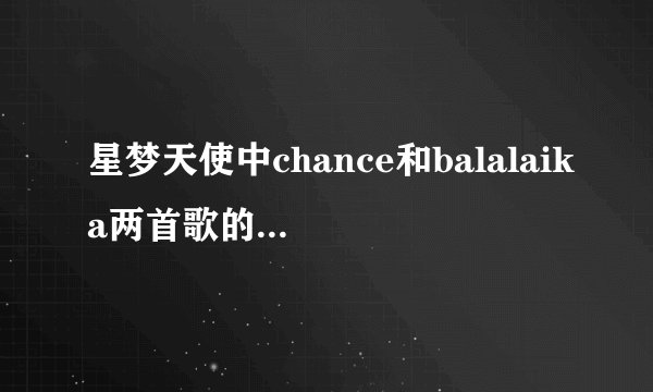 星梦天使中chance和balalaika两首歌的罗马音的中文歌词