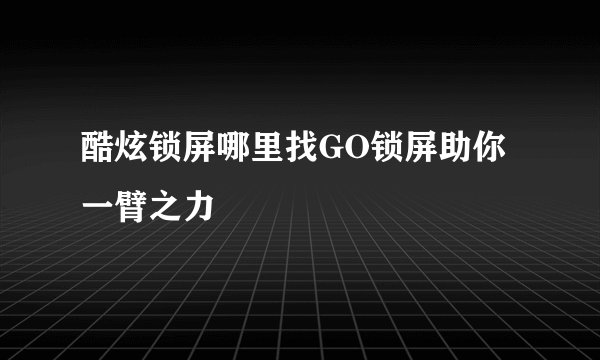 酷炫锁屏哪里找GO锁屏助你一臂之力