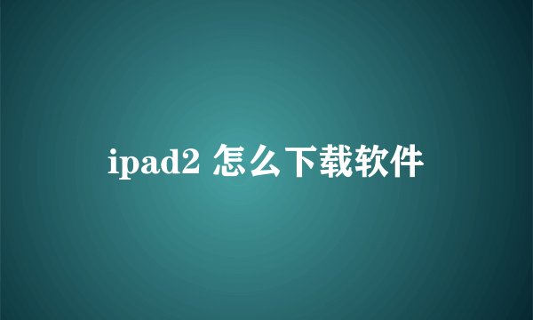 ipad2 怎么下载软件