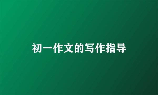 初一作文的写作指导