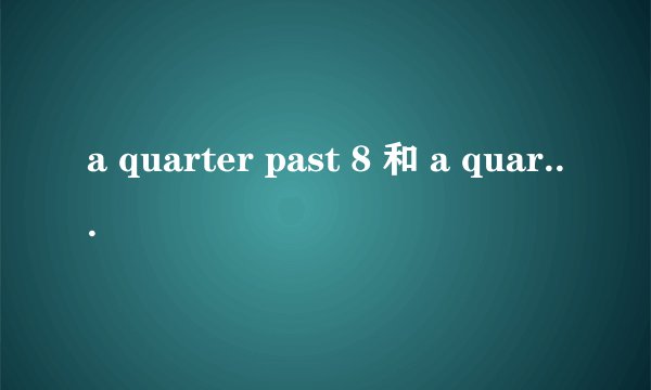 a quarter past 8 和 a quarter to 8 区别 怎么才能记牢!