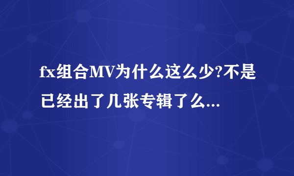 fx组合MV为什么这么少?不是已经出了几张专辑了么?为什么有歌而没有MV呢