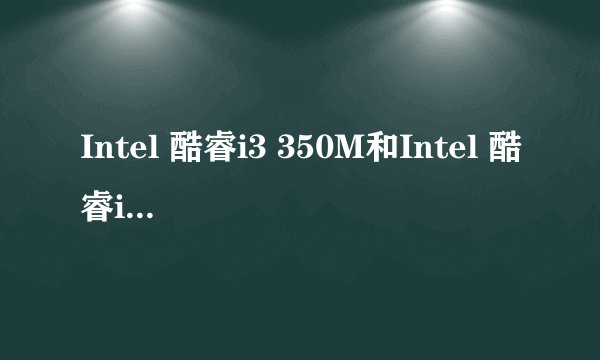 Intel 酷睿i3 350M和Intel 酷睿i3 380M有什么区别？差别大不大？