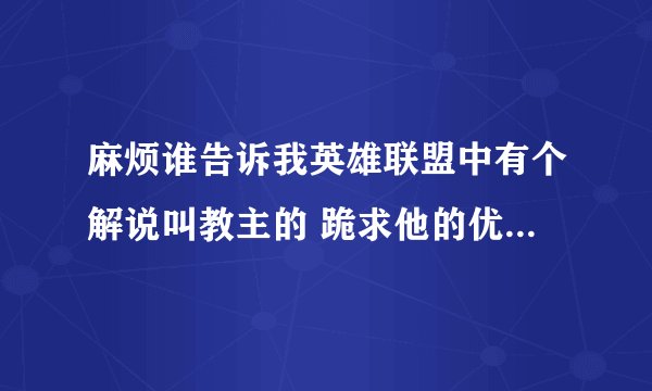 麻烦谁告诉我英雄联盟中有个解说叫教主的 跪求他的优酷空间网址，要真的！跪求