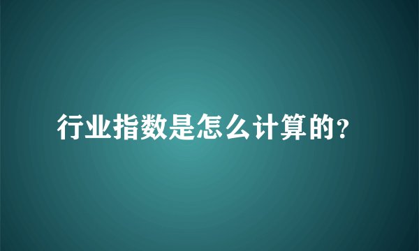 行业指数是怎么计算的？