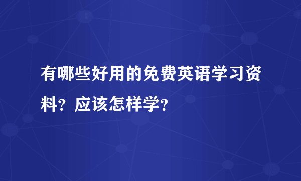 有哪些好用的免费英语学习资料？应该怎样学？