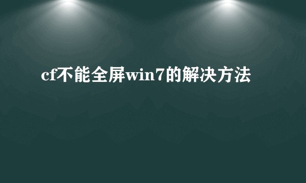 cf不能全屏win7的解决方法