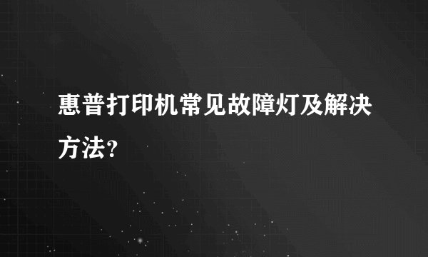 惠普打印机常见故障灯及解决方法？