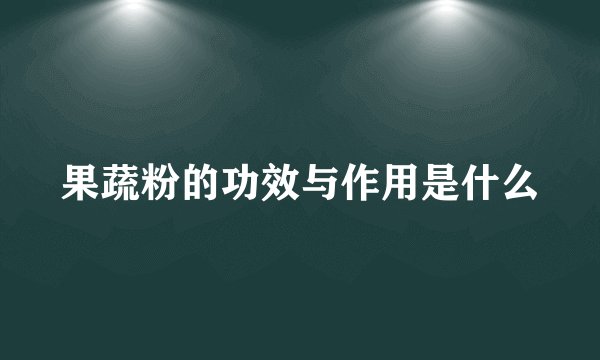 果蔬粉的功效与作用是什么