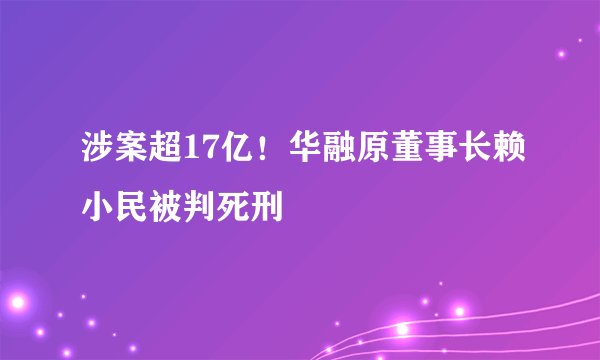 涉案超17亿！华融原董事长赖小民被判死刑