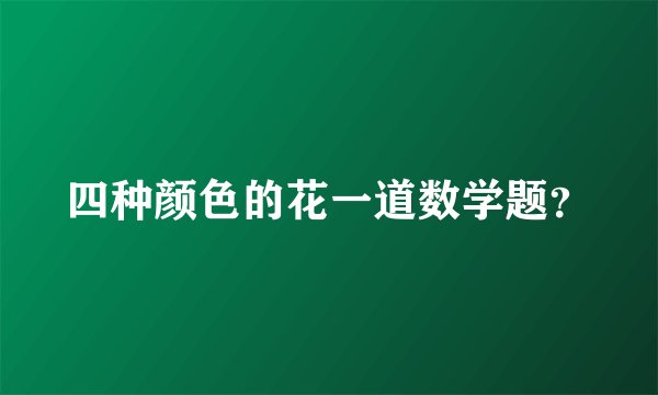 四种颜色的花一道数学题？