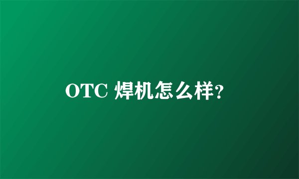 OTC 焊机怎么样？