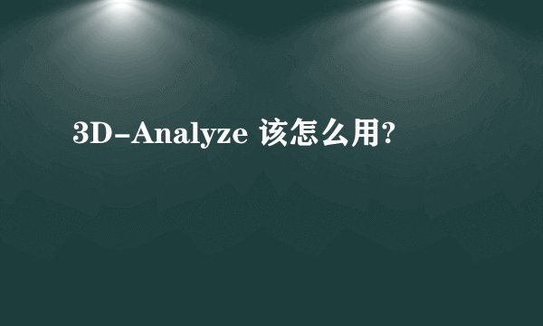 3D-Analyze 该怎么用?