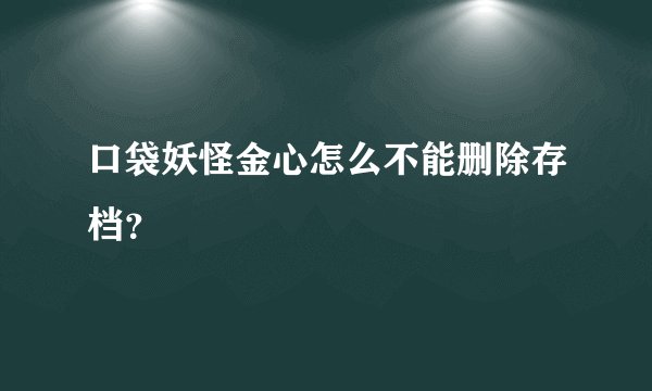 口袋妖怪金心怎么不能删除存档？