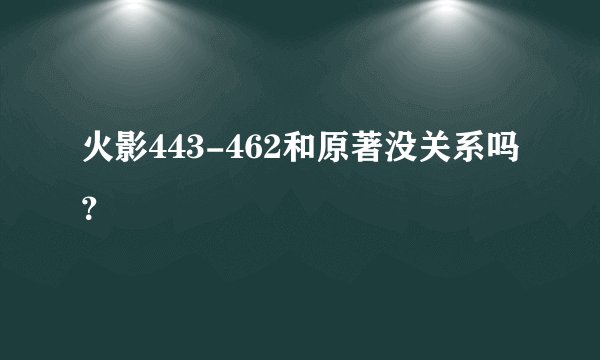 火影443-462和原著没关系吗？