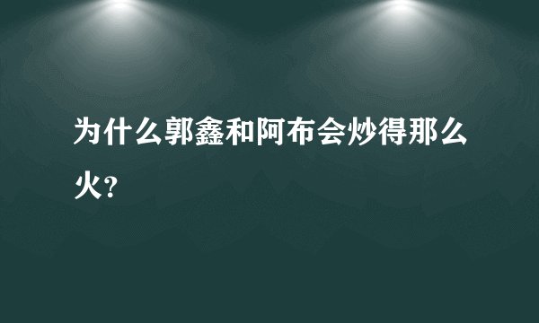 为什么郭鑫和阿布会炒得那么火？