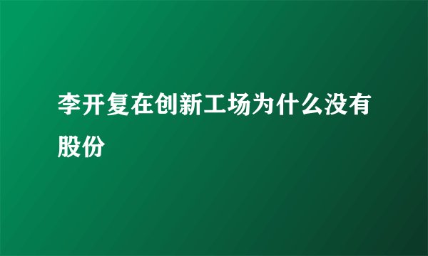 李开复在创新工场为什么没有股份