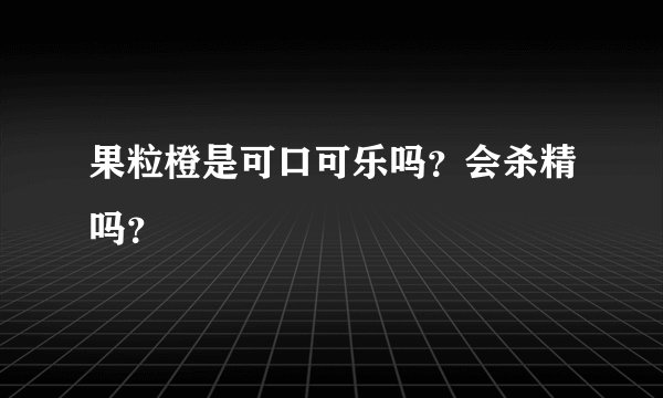 果粒橙是可口可乐吗？会杀精吗？