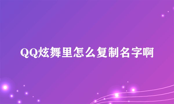 QQ炫舞里怎么复制名字啊