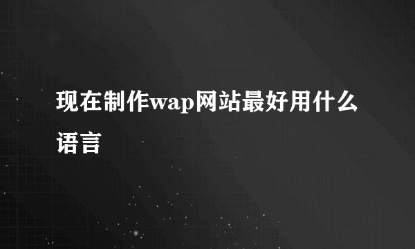 现在制作wap网站最好用什么语言