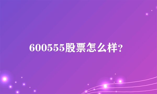 600555股票怎么样？
