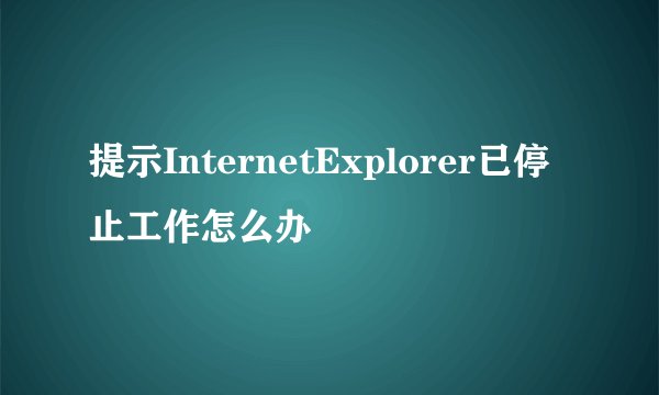 提示InternetExplorer已停止工作怎么办