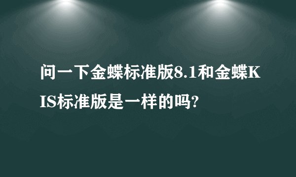 问一下金蝶标准版8.1和金蝶KIS标准版是一样的吗?