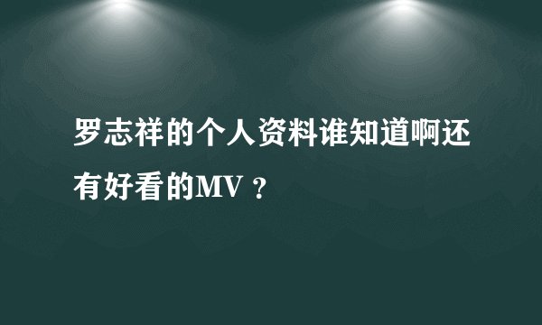 罗志祥的个人资料谁知道啊还有好看的MV ？
