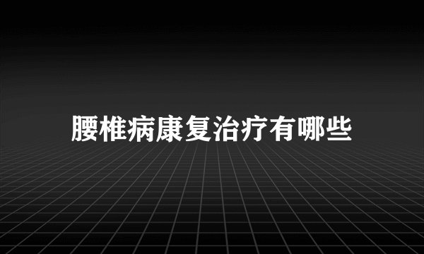 腰椎病康复治疗有哪些