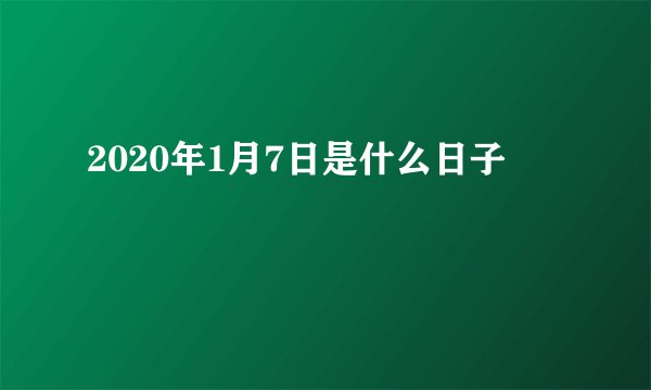 2020年1月7日是什么日子
