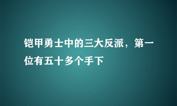 铠甲勇士中的三大反派，第一位有五十多个手下