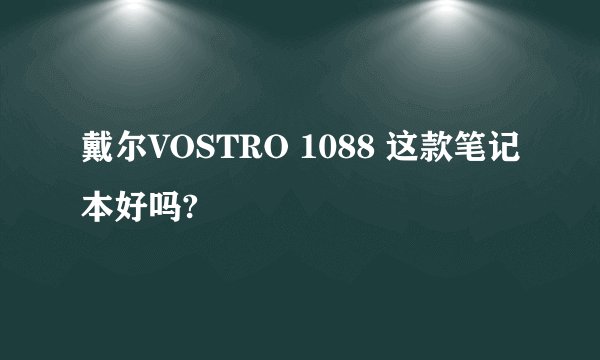 戴尔VOSTRO 1088 这款笔记本好吗?