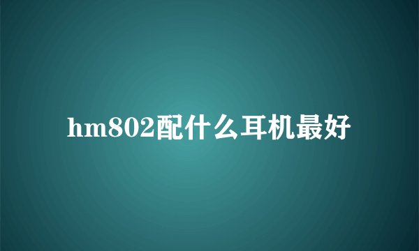 hm802配什么耳机最好