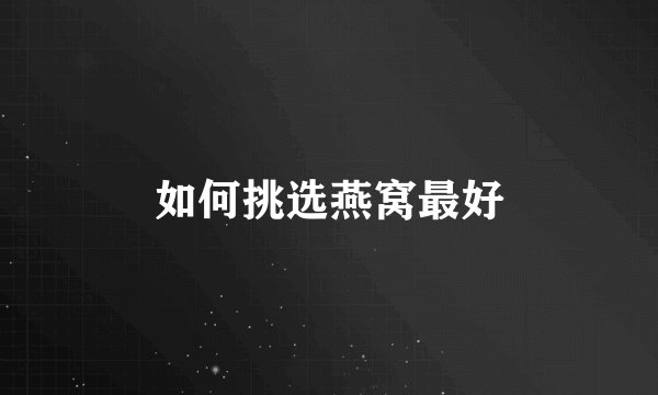 如何挑选燕窝最好