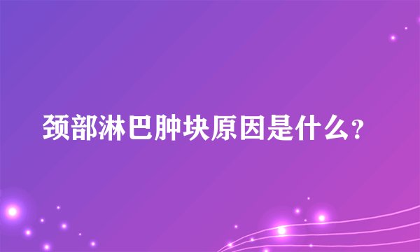 颈部淋巴肿块原因是什么？