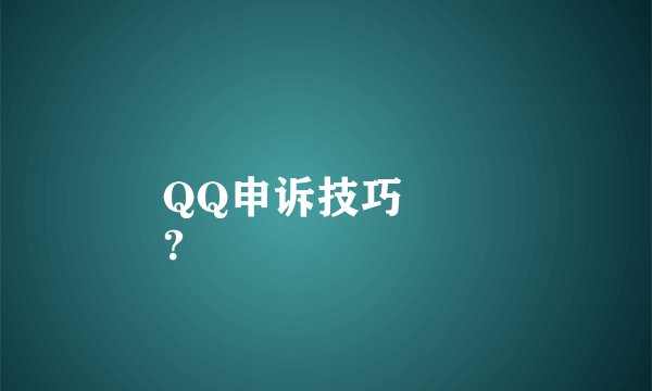 QQ申诉技巧
？