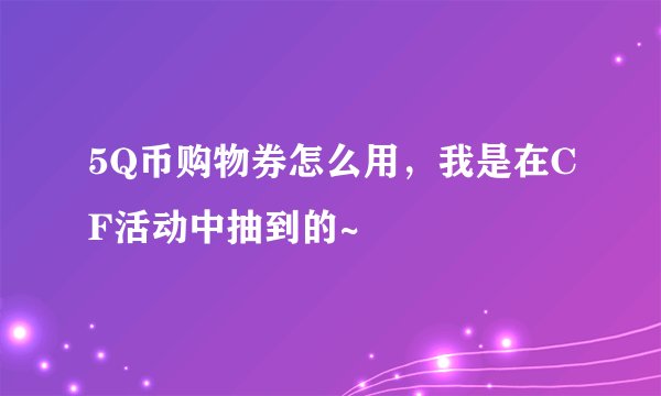 5Q币购物券怎么用，我是在CF活动中抽到的~