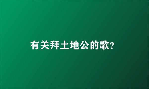 有关拜土地公的歌？