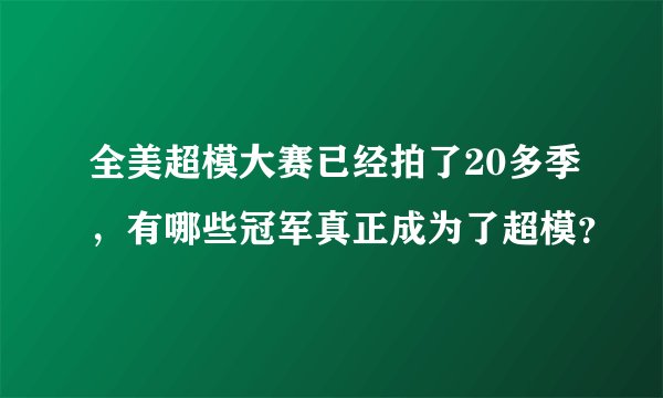 全美超模大赛已经拍了20多季，有哪些冠军真正成为了超模？