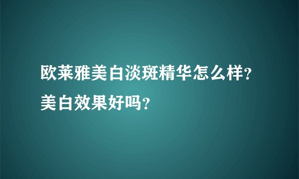 欧莱雅美白淡斑精华怎么样？美白效果好吗？