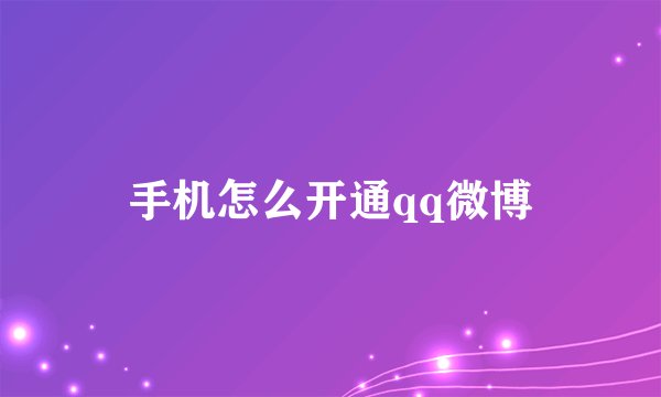 手机怎么开通qq微博