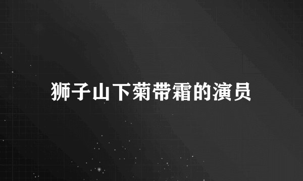 狮子山下菊带霜的演员