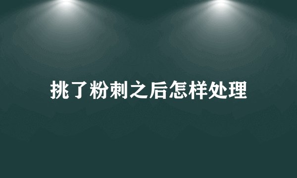 挑了粉刺之后怎样处理