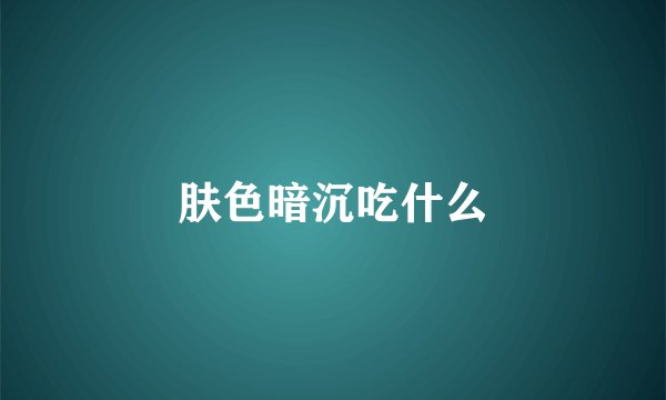 肤色暗沉吃什么